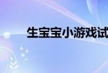 生宝宝小游戏试玩（生宝宝小游戏）