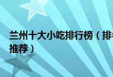 兰州十大小吃排行榜（排名前十的兰州小吃兰州有名的小吃推荐）