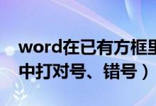 word在已有方框里打对号（Word怎么方框中打对号、错号）