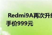  Redmi9A再次升级！新增6+128GB版本到手价999元 