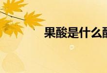 果酸是什么酸（果酸是什么）