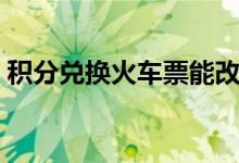 积分兑换火车票能改签吗（积分兑换火车票）