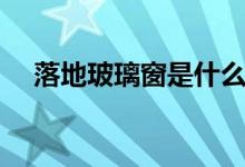 落地玻璃窗是什么意思（优缺点有哪些）