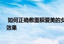  如何正确敷面膜爱美的女士看过来 怎么样正确敷面膜才有效果 