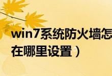 win7系统防火墙怎么设置（win7电脑防火墙在哪里设置）