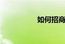 如何招商（招商指引）