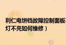 利仁电饼铛故障控制面板不亮（利仁电饼铛下盘不加热指示灯不亮如何维修）