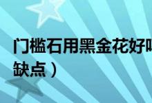 门槛石用黑金花好吗（黑金花做门槛石有哪些缺点）