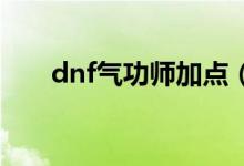 dnf气功师加点（大家可以了解一下）