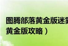图腾部落黄金版迷雾之岛宝箱位置（图腾部落黄金版攻略）