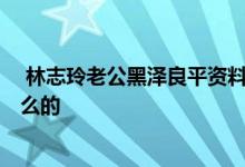  林志玲老公黑泽良平资料 akira家庭背景不简单父母是做什么的 