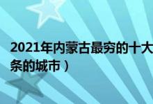 2021年内蒙古最穷的十大盟市（内蒙古哪里落后内蒙古最萧条的城市）