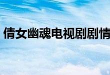 倩女幽魂电视剧剧情（倩女幽魂电视剧介绍）