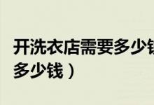 开洗衣店需要多少钱（开洗衣店具体分析需要多少钱）