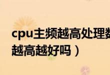 cpu主频越高处理数据的速度越快（cpu主频越高越好吗）