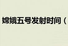 嫦娥五号发射时间（嫦娥五号什么时候发射）