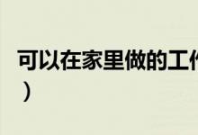 可以在家里做的工作（在家办公的工作有哪些）