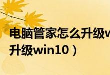 电脑管家怎么升级win10系统（电脑管家怎么升级win10）