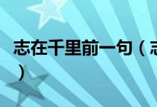 志在千里前一句（志在千里前一句是老骥伏枥）