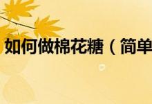 如何做棉花糖（简单的自制棉花糖方法分享）
