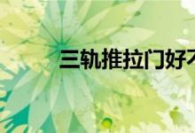 三轨推拉门好不好（有什么弊端）