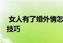  女人有了婚外情怎么办 四种解决问题的巧妙技巧 