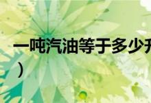 一吨汽油等于多少升（关于一吨汽油是多少升）