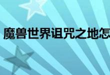 魔兽世界诅咒之地怎么去（诅咒之地怎么去）