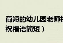 简短的幼儿园老师祝福语（写给幼儿园老师的祝福语简短）