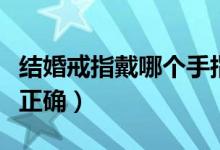 结婚戒指戴哪个手指（结婚戒指戴哪只手指才正确）