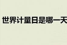 世界计量日是哪一天（计量日的由来是什么）