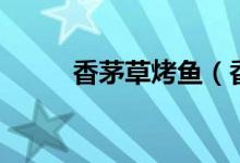 香茅草烤鱼（香茅草烤鱼是什么）