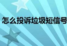 怎么投诉垃圾短信号码（怎么投诉垃圾短信）