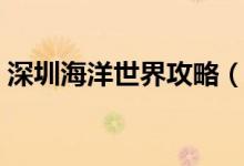 深圳海洋世界攻略（这些知识你不一定知道）