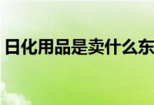 日化用品是卖什么东西（如何用ps美白皮肤）