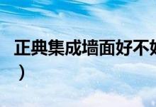 正典集成墙面好不好（正典集成墙面是品牌吗）