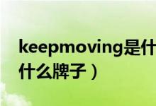 keepmoving是什么品牌（keepmoving是什么牌子）