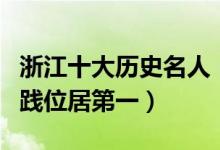 浙江十大历史名人（浙江历史人物介绍越王勾践位居第一）