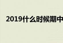 2019什么时候期中考试（2019什么生肖）