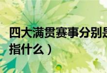 四大满贯赛事分别是指（四大满贯赛事分别是指什么）