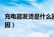 充电器发烫是什么回事（充电器发烫是什么原因）