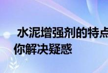  水泥增强剂的特点和优势是什么？专家会帮你解决疑惑 