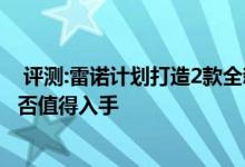  评测:雷诺计划打造2款全新SUV电动车性能及引擎怎么样是否值得入手 