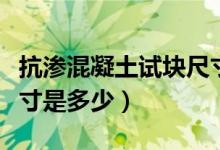 抗渗混凝土试块尺寸图片（抗渗混凝土试块尺寸是多少）