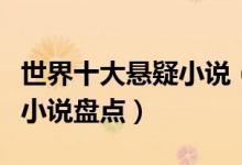 世界十大悬疑小说（悬疑小说排行榜悬疑推理小说盘点）