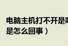 电脑主机打不开是咋回事（电脑主机打不开了是怎么回事）