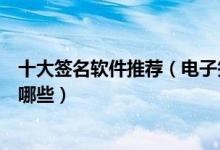 十大签名软件推荐（电子签名软件哪个好好用的签字软件有哪些）