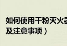 如何使用干粉灭火器（干粉灭火器的使用方法及注意事项）