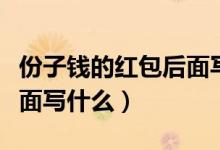 份子钱的红包后面写什么（结婚份子钱红包上面写什么）