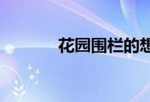  花园围栏的想法以改变你的家 